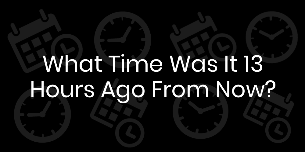 what time was it 13 hours ago A Simple Guide to Time Calculation